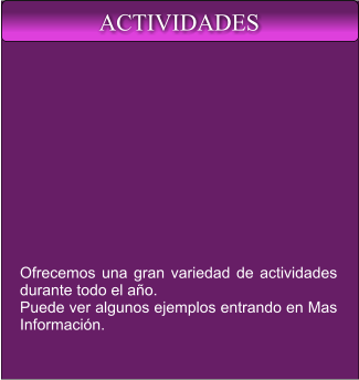 Ofrecemos una gran variedad de actividades durante todo el año. Puede ver algunos ejemplos entrando en Mas Información. ACTIVIDADES